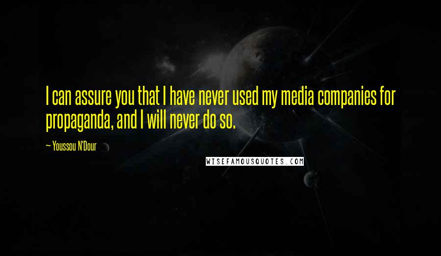 Youssou N'Dour Quotes: I can assure you that I have never used my media companies for propaganda, and I will never do so.