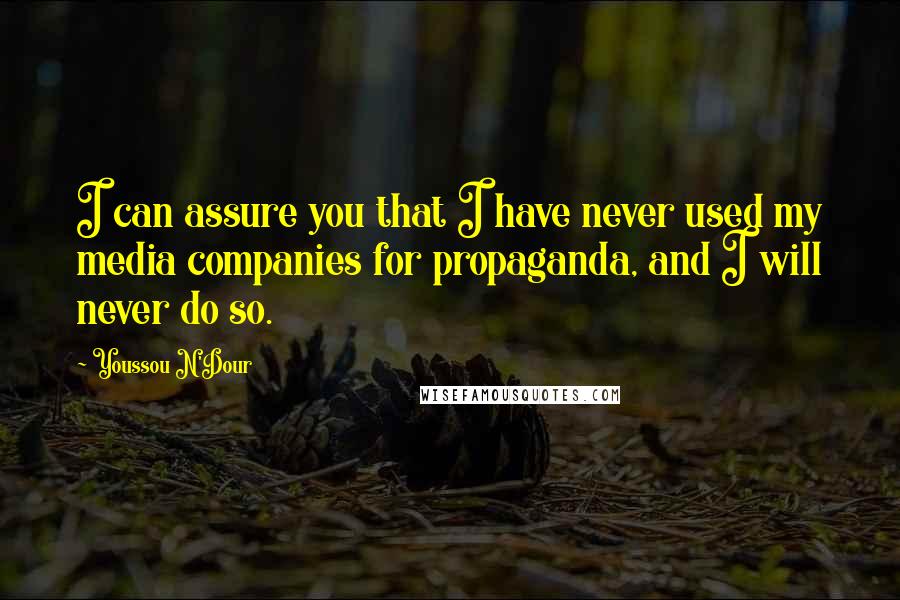 Youssou N'Dour Quotes: I can assure you that I have never used my media companies for propaganda, and I will never do so.