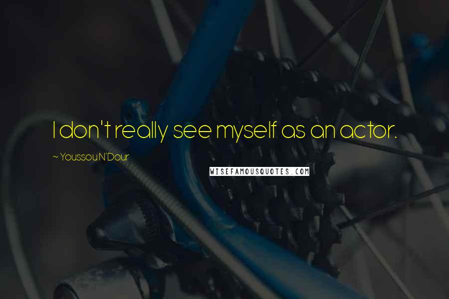 Youssou N'Dour Quotes: I don't really see myself as an actor.