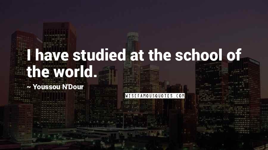 Youssou N'Dour Quotes: I have studied at the school of the world.