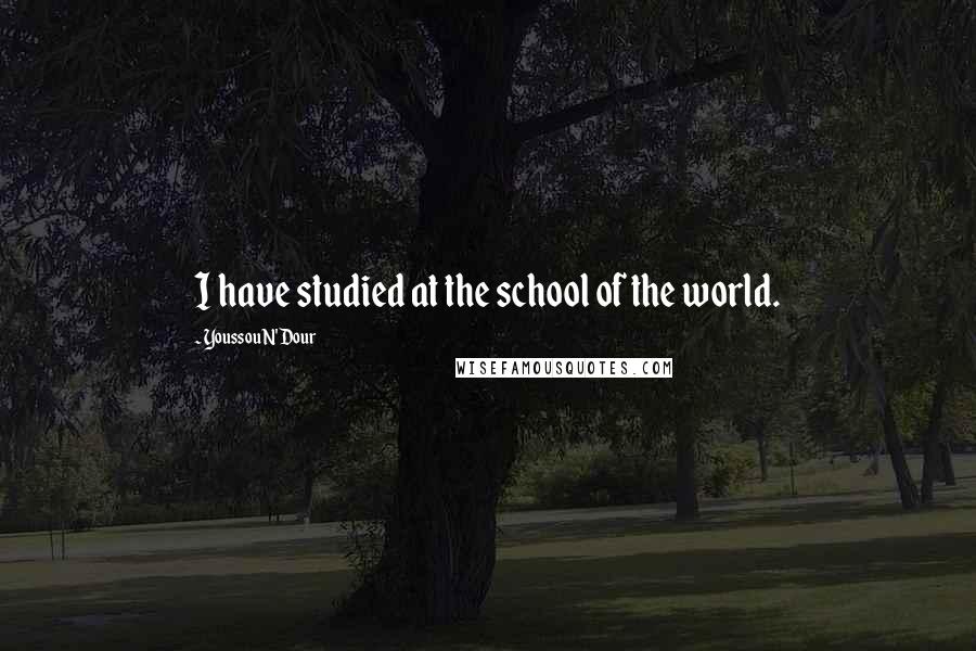 Youssou N'Dour Quotes: I have studied at the school of the world.
