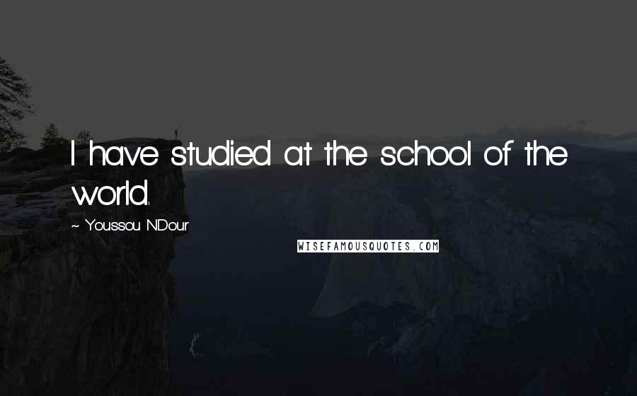 Youssou N'Dour Quotes: I have studied at the school of the world.