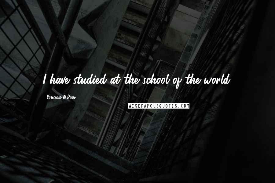 Youssou N'Dour Quotes: I have studied at the school of the world.