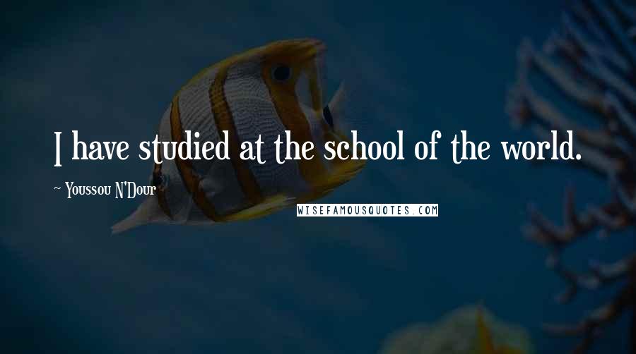 Youssou N'Dour Quotes: I have studied at the school of the world.