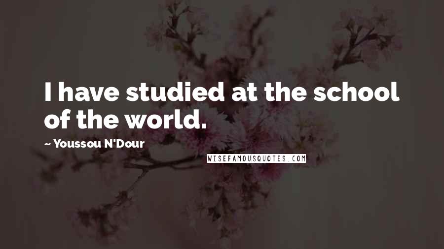 Youssou N'Dour Quotes: I have studied at the school of the world.