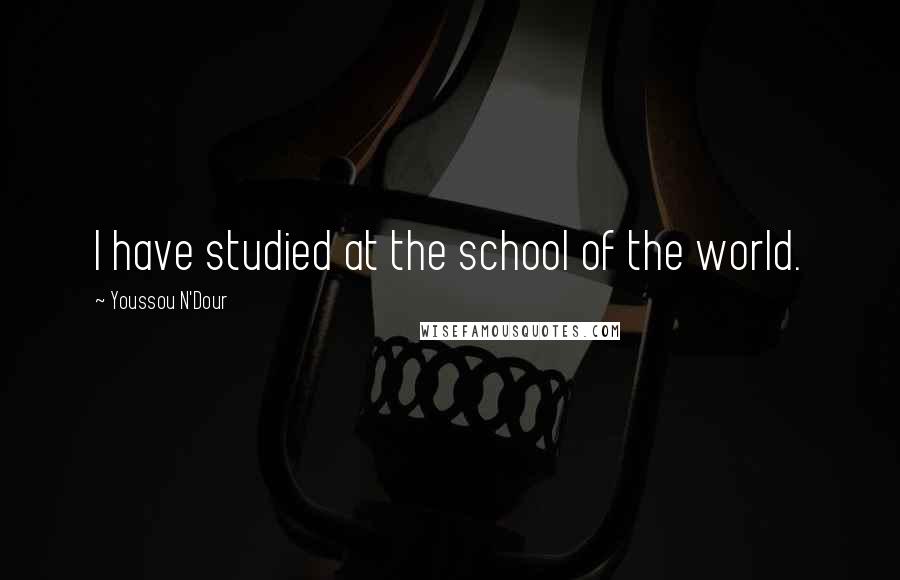 Youssou N'Dour Quotes: I have studied at the school of the world.