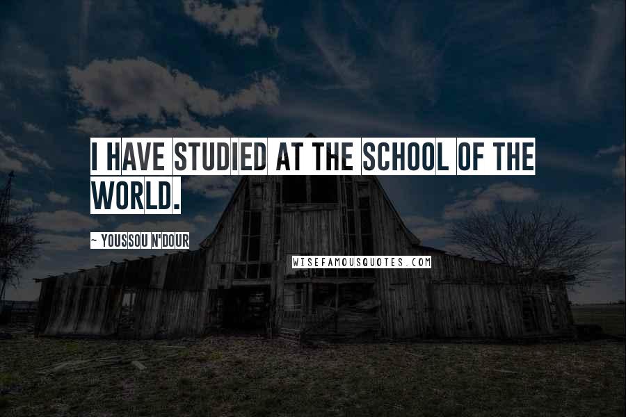 Youssou N'Dour Quotes: I have studied at the school of the world.