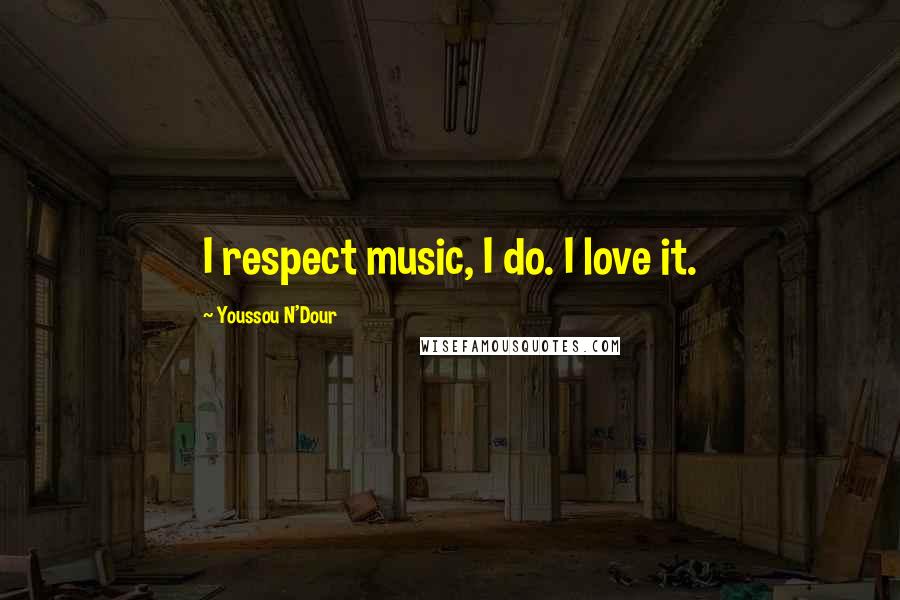 Youssou N'Dour Quotes: I respect music, I do. I love it.