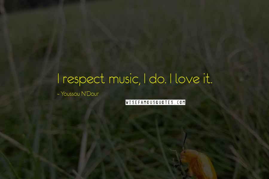 Youssou N'Dour Quotes: I respect music, I do. I love it.
