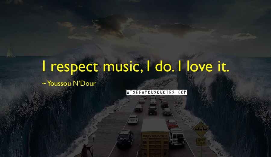 Youssou N'Dour Quotes: I respect music, I do. I love it.