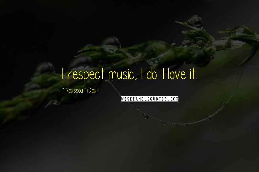 Youssou N'Dour Quotes: I respect music, I do. I love it.