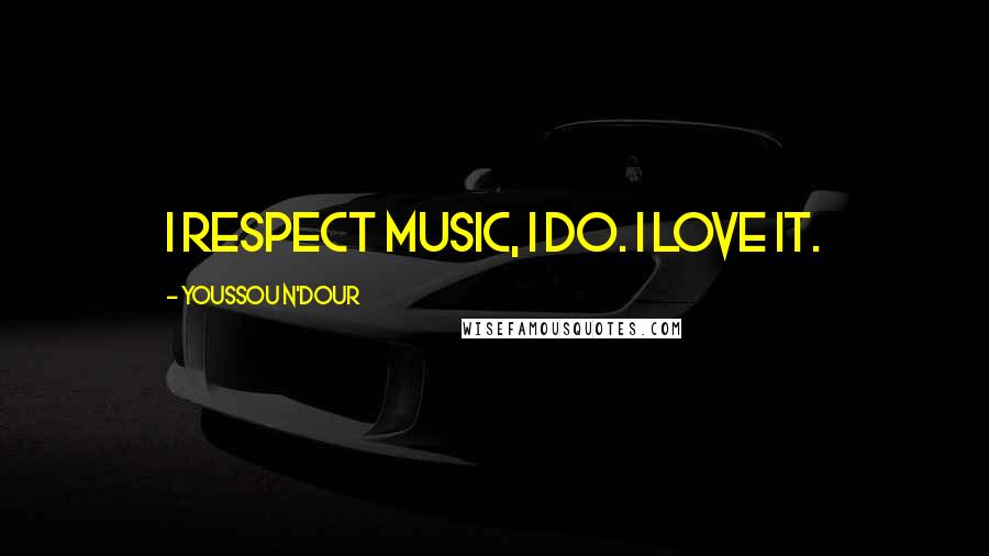 Youssou N'Dour Quotes: I respect music, I do. I love it.
