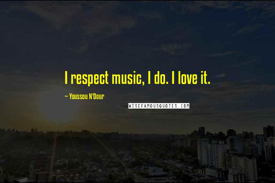 Youssou N'Dour Quotes: I respect music, I do. I love it.