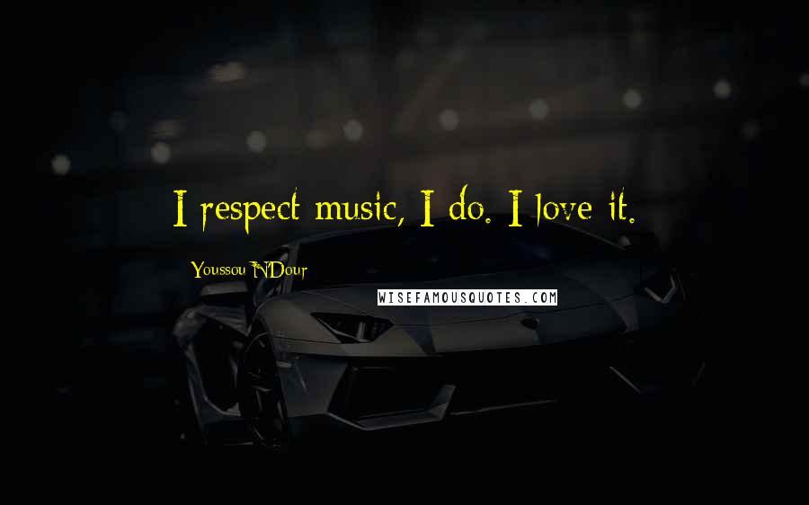Youssou N'Dour Quotes: I respect music, I do. I love it.