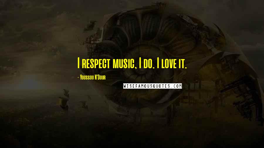 Youssou N'Dour Quotes: I respect music, I do. I love it.