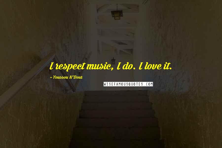 Youssou N'Dour Quotes: I respect music, I do. I love it.