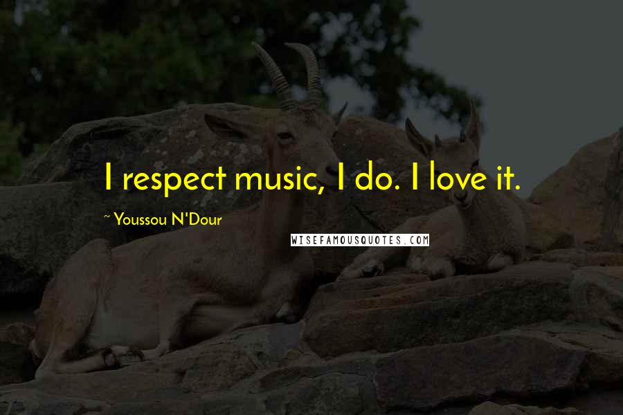 Youssou N'Dour Quotes: I respect music, I do. I love it.