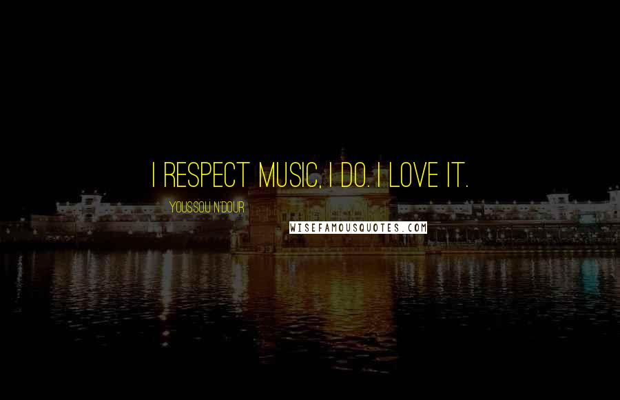 Youssou N'Dour Quotes: I respect music, I do. I love it.