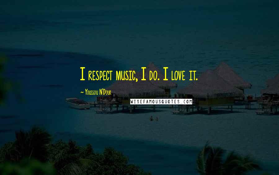 Youssou N'Dour Quotes: I respect music, I do. I love it.