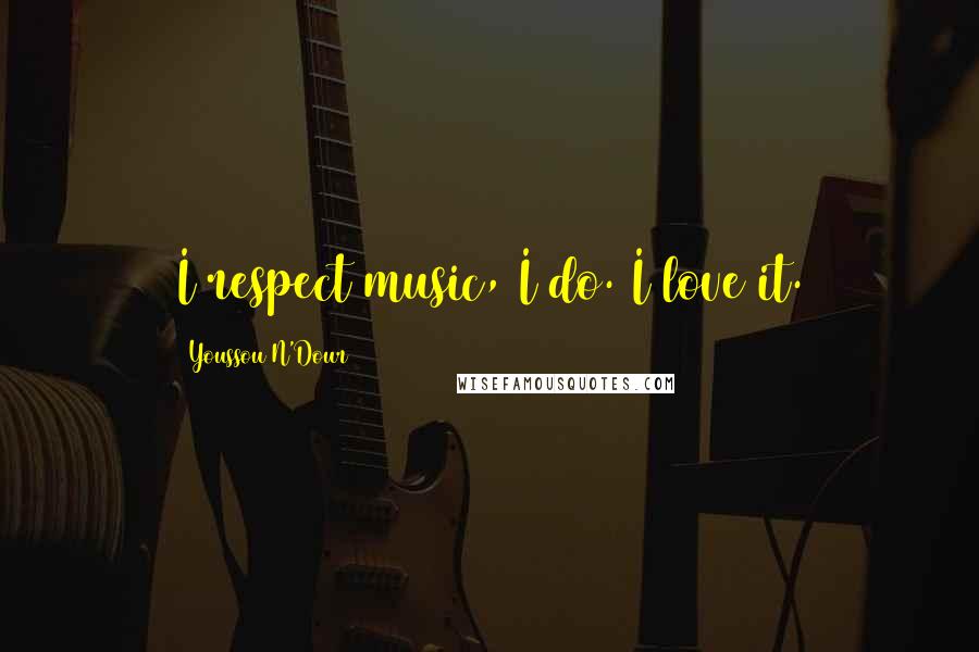 Youssou N'Dour Quotes: I respect music, I do. I love it.