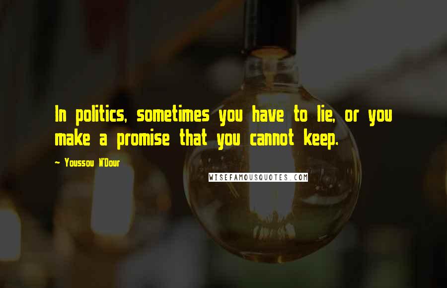 Youssou N'Dour Quotes: In politics, sometimes you have to lie, or you make a promise that you cannot keep.