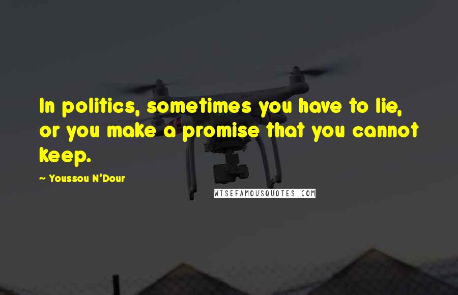 Youssou N'Dour Quotes: In politics, sometimes you have to lie, or you make a promise that you cannot keep.