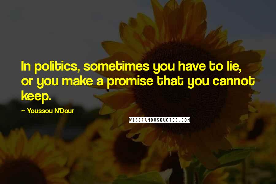 Youssou N'Dour Quotes: In politics, sometimes you have to lie, or you make a promise that you cannot keep.