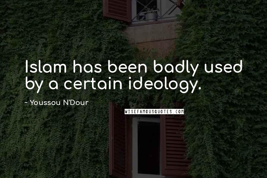 Youssou N'Dour Quotes: Islam has been badly used by a certain ideology.