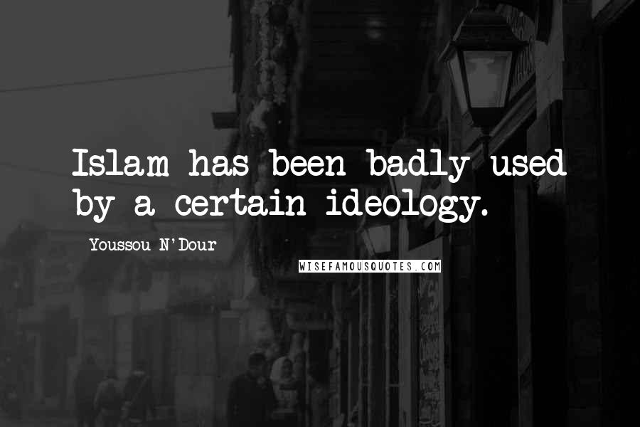 Youssou N'Dour Quotes: Islam has been badly used by a certain ideology.