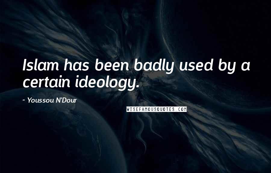 Youssou N'Dour Quotes: Islam has been badly used by a certain ideology.