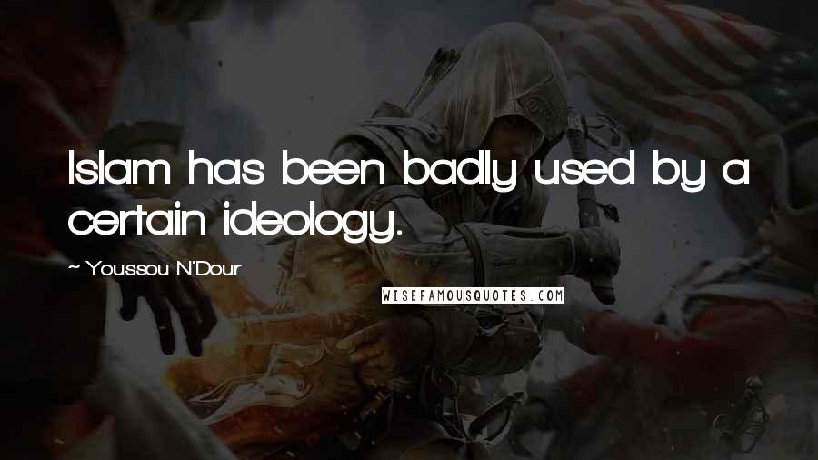 Youssou N'Dour Quotes: Islam has been badly used by a certain ideology.