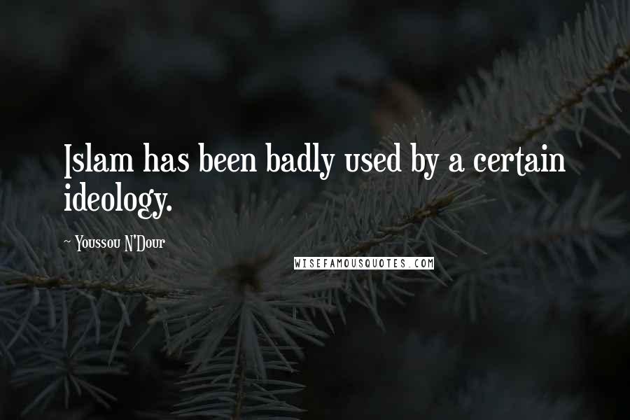 Youssou N'Dour Quotes: Islam has been badly used by a certain ideology.