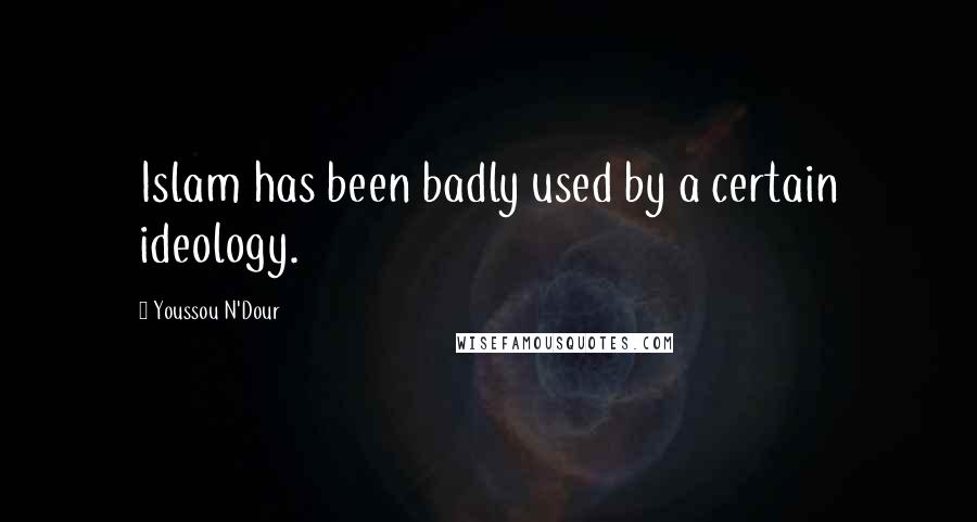 Youssou N'Dour Quotes: Islam has been badly used by a certain ideology.