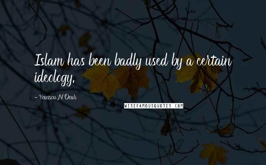 Youssou N'Dour Quotes: Islam has been badly used by a certain ideology.