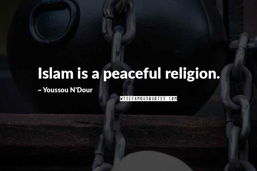 Youssou N'Dour Quotes: Islam is a peaceful religion.