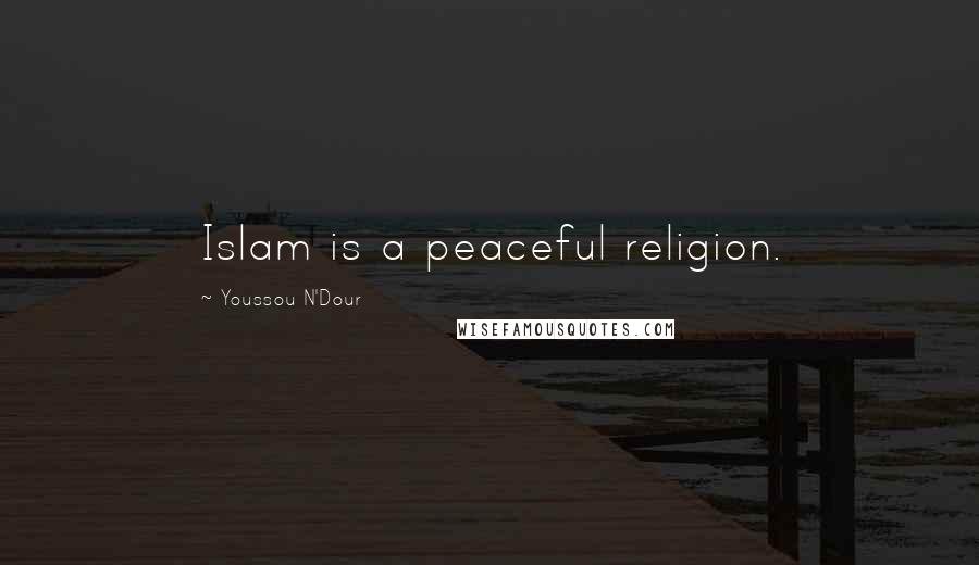 Youssou N'Dour Quotes: Islam is a peaceful religion.