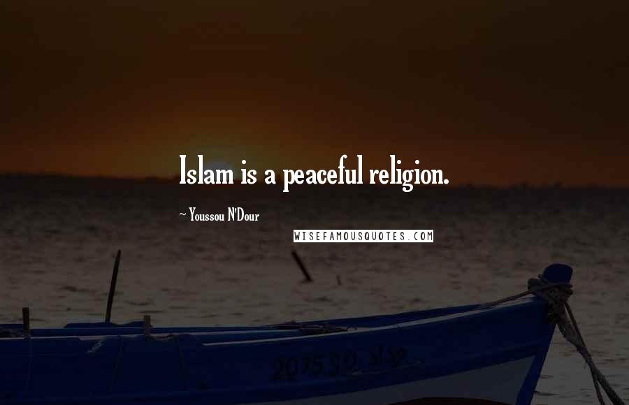 Youssou N'Dour Quotes: Islam is a peaceful religion.