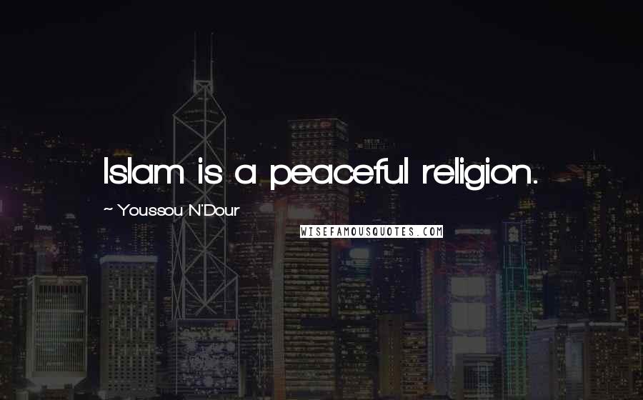 Youssou N'Dour Quotes: Islam is a peaceful religion.