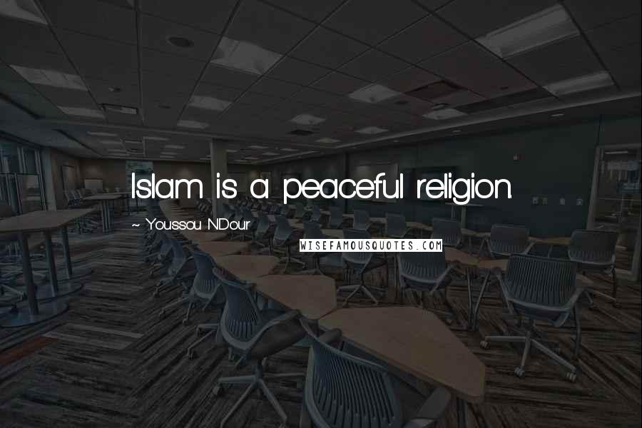 Youssou N'Dour Quotes: Islam is a peaceful religion.