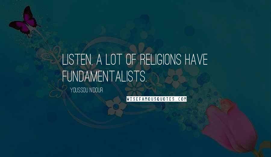 Youssou N'Dour Quotes: Listen, a lot of religions have fundamentalists.