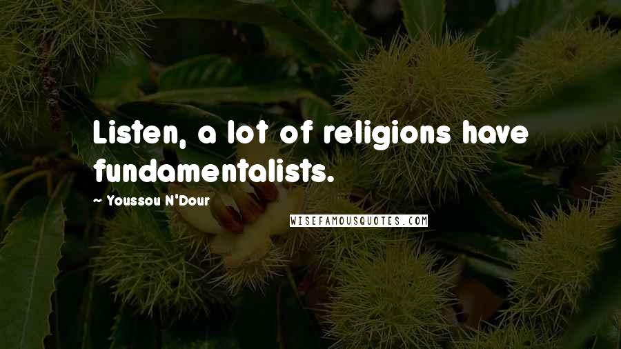 Youssou N'Dour Quotes: Listen, a lot of religions have fundamentalists.