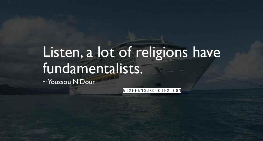 Youssou N'Dour Quotes: Listen, a lot of religions have fundamentalists.