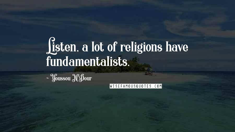 Youssou N'Dour Quotes: Listen, a lot of religions have fundamentalists.