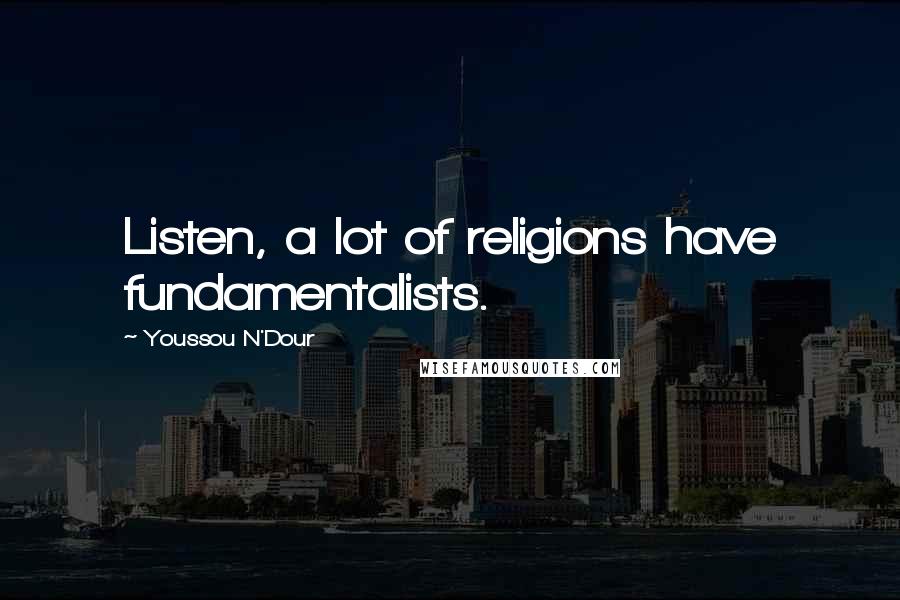 Youssou N'Dour Quotes: Listen, a lot of religions have fundamentalists.