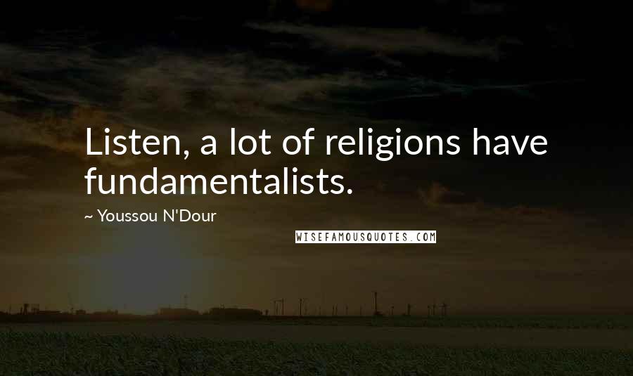 Youssou N'Dour Quotes: Listen, a lot of religions have fundamentalists.