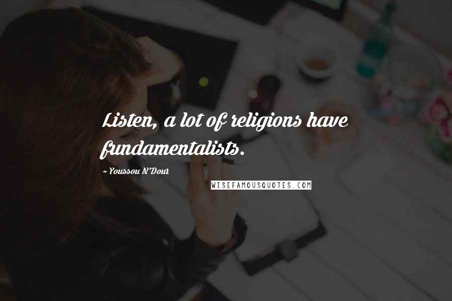 Youssou N'Dour Quotes: Listen, a lot of religions have fundamentalists.