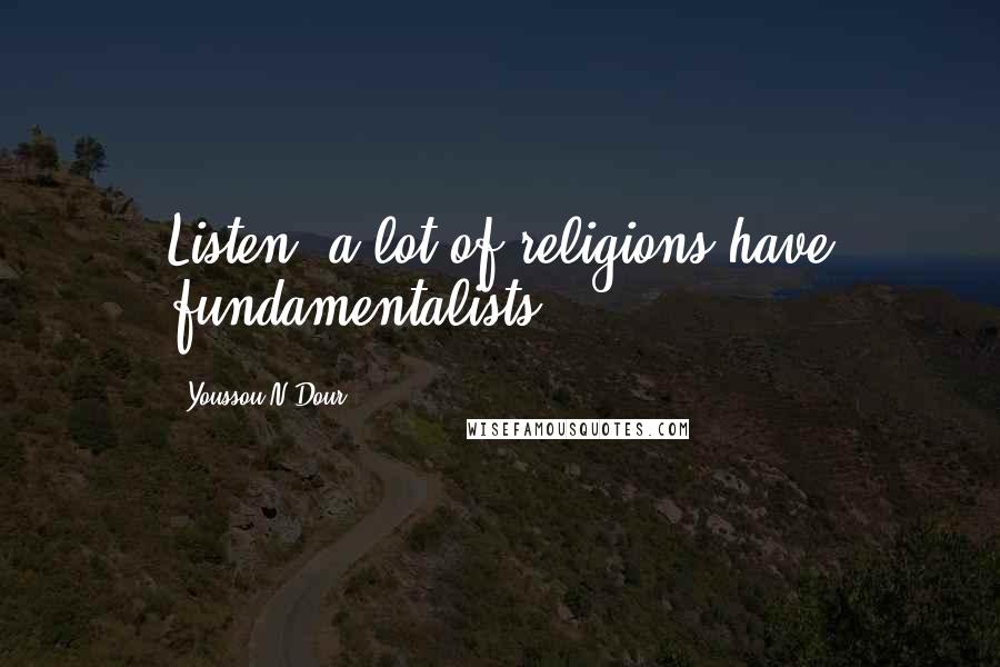 Youssou N'Dour Quotes: Listen, a lot of religions have fundamentalists.