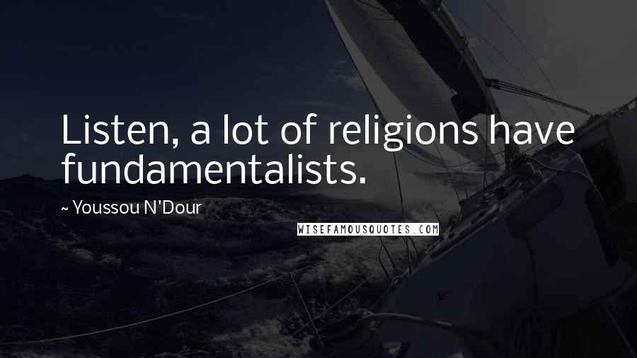 Youssou N'Dour Quotes: Listen, a lot of religions have fundamentalists.