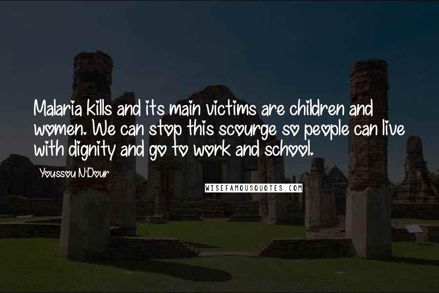 Youssou N'Dour Quotes: Malaria kills and its main victims are children and women. We can stop this scourge so people can live with dignity and go to work and school.