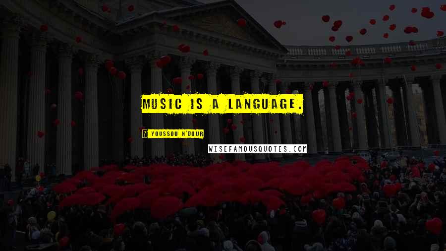 Youssou N'Dour Quotes: Music is a language.